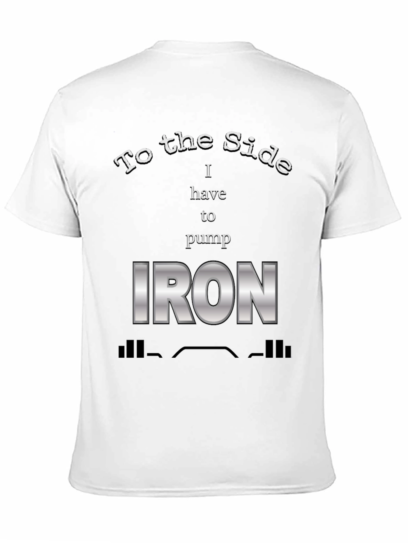 To The Side I Have To Pump Iron T-Shirt