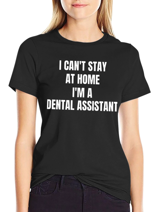 Dental Assistant T-Shirt - I Cant Stay at Home