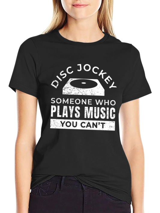 Disc Jockey T-Shirt: Someone Who Plays Music You Cant