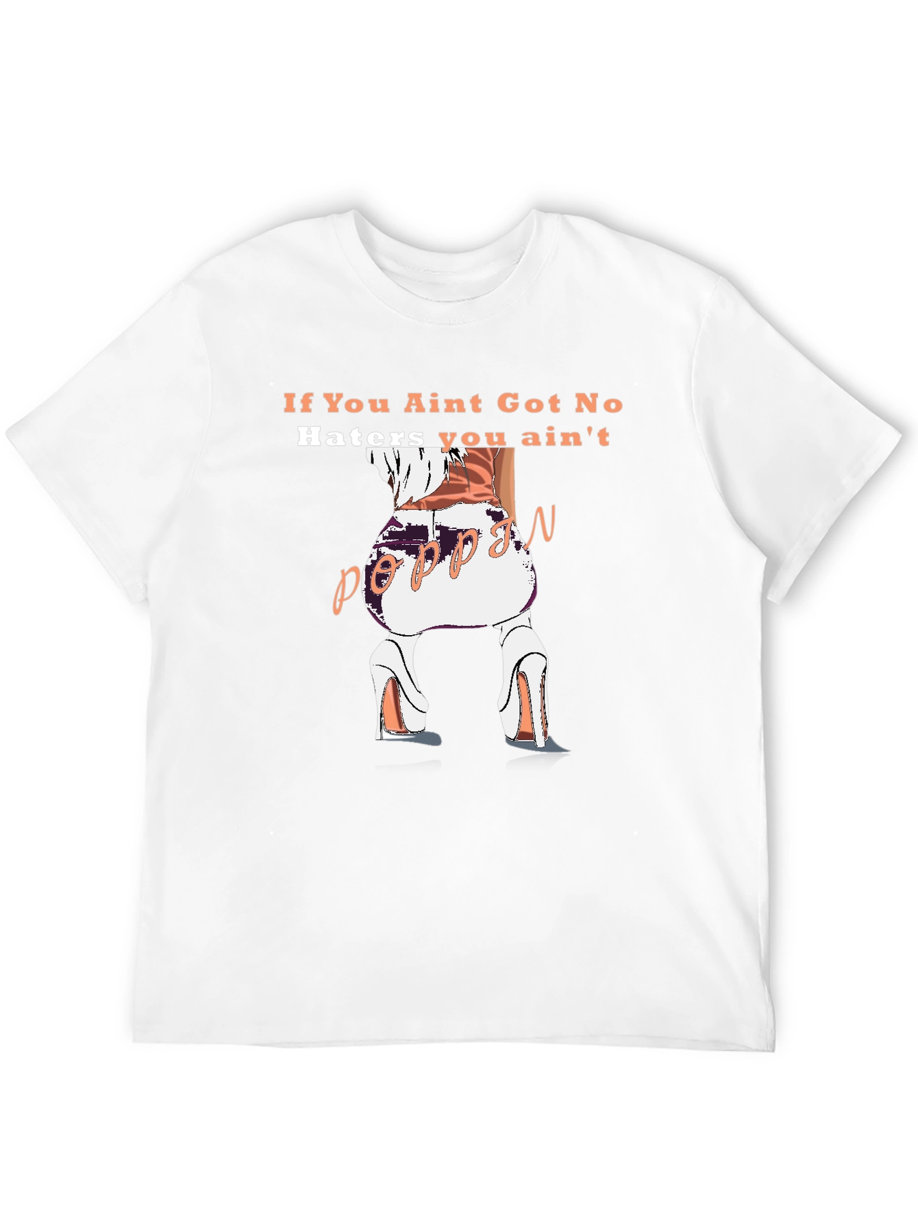 Poppin T-Shirt - If You Aint Got No Haters