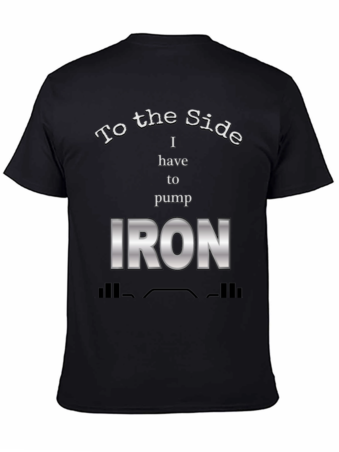 To The Side I Have To Pump Iron T-Shirt
