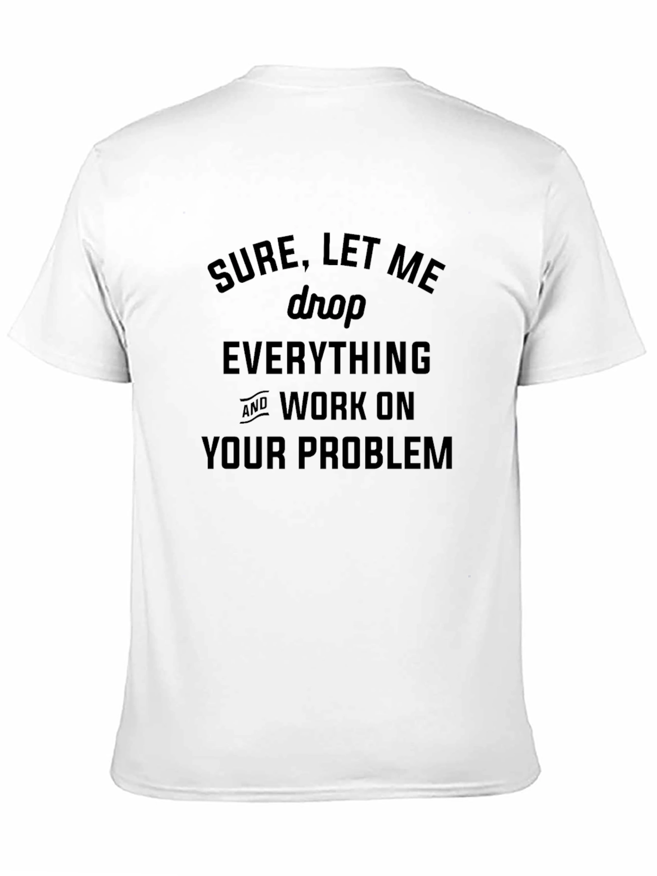Sure Let Me Drop Everything T-Shirt