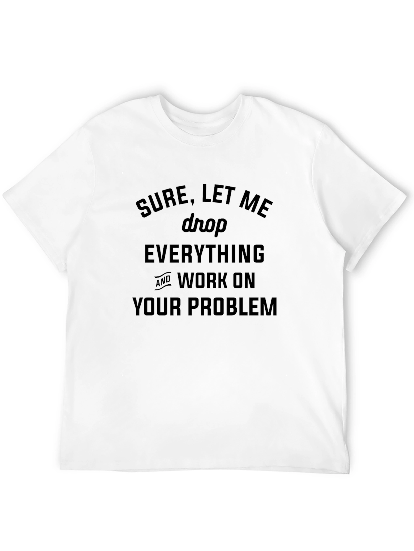 Sure Let Me Drop Everything T-Shirt