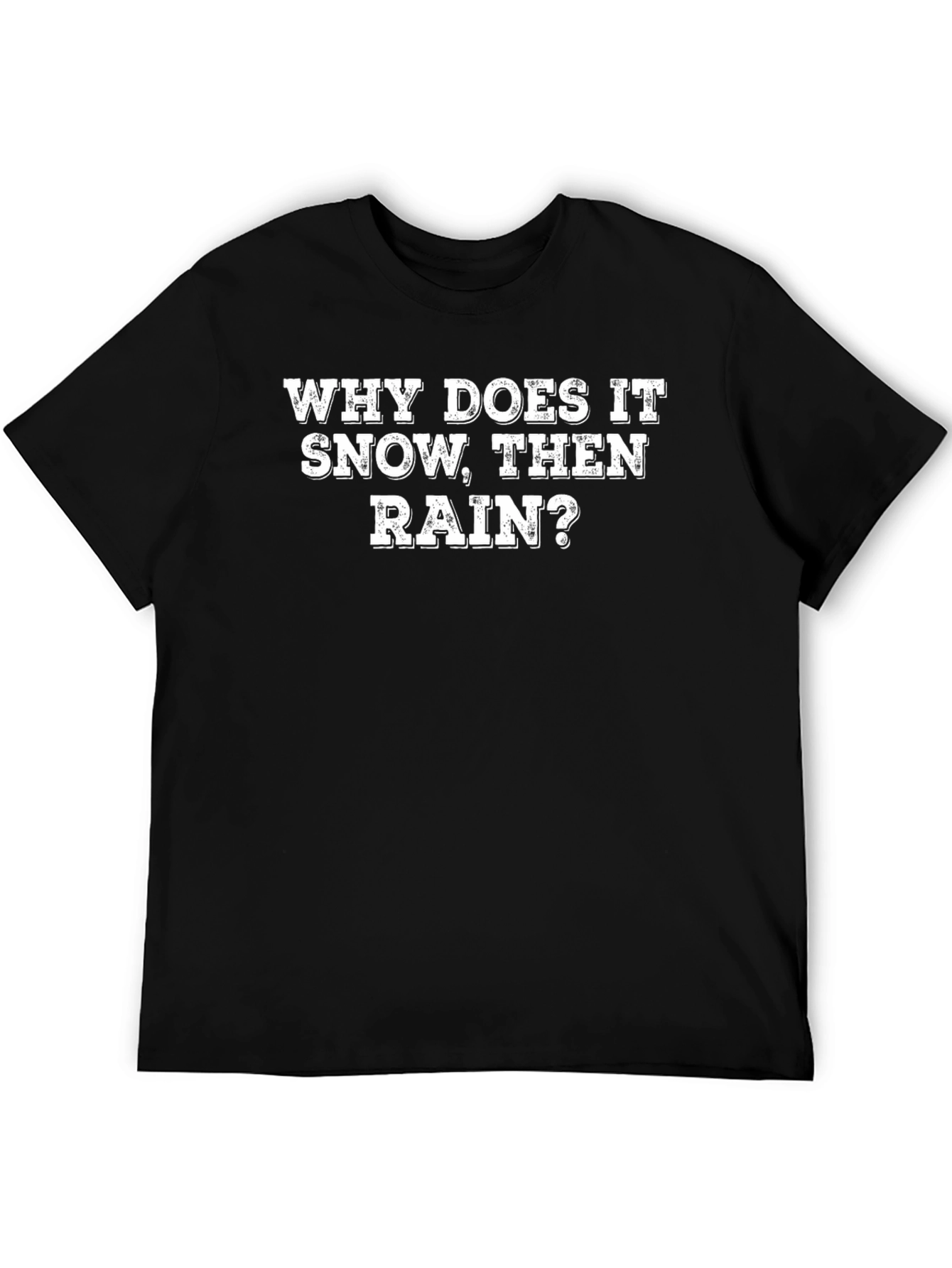 Why Does It Snow Then Rain? T-Shirt