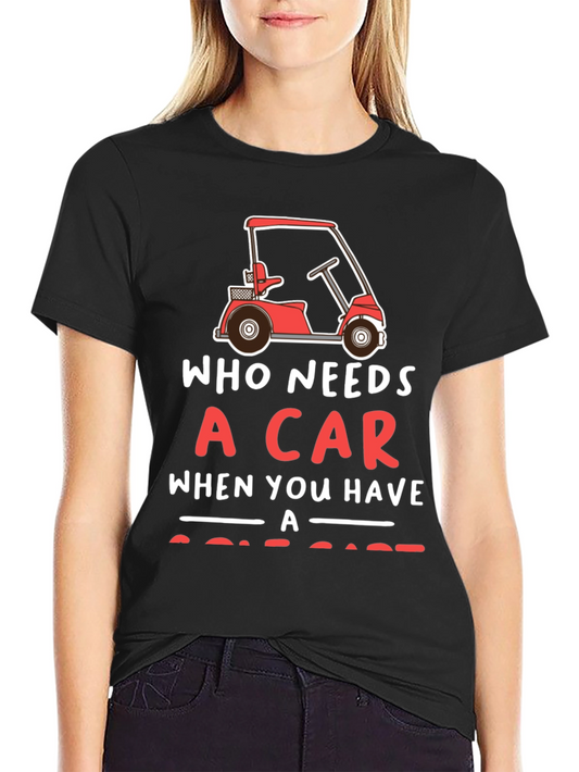 Who Needs a Car Golf Cart T-Shirt