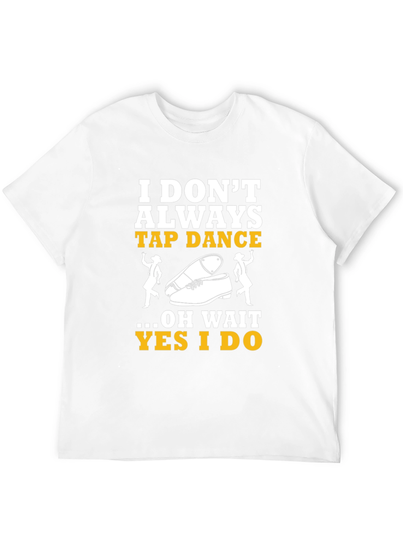 Tap Dance T-Shirt - I Dont Always Tap Dance...