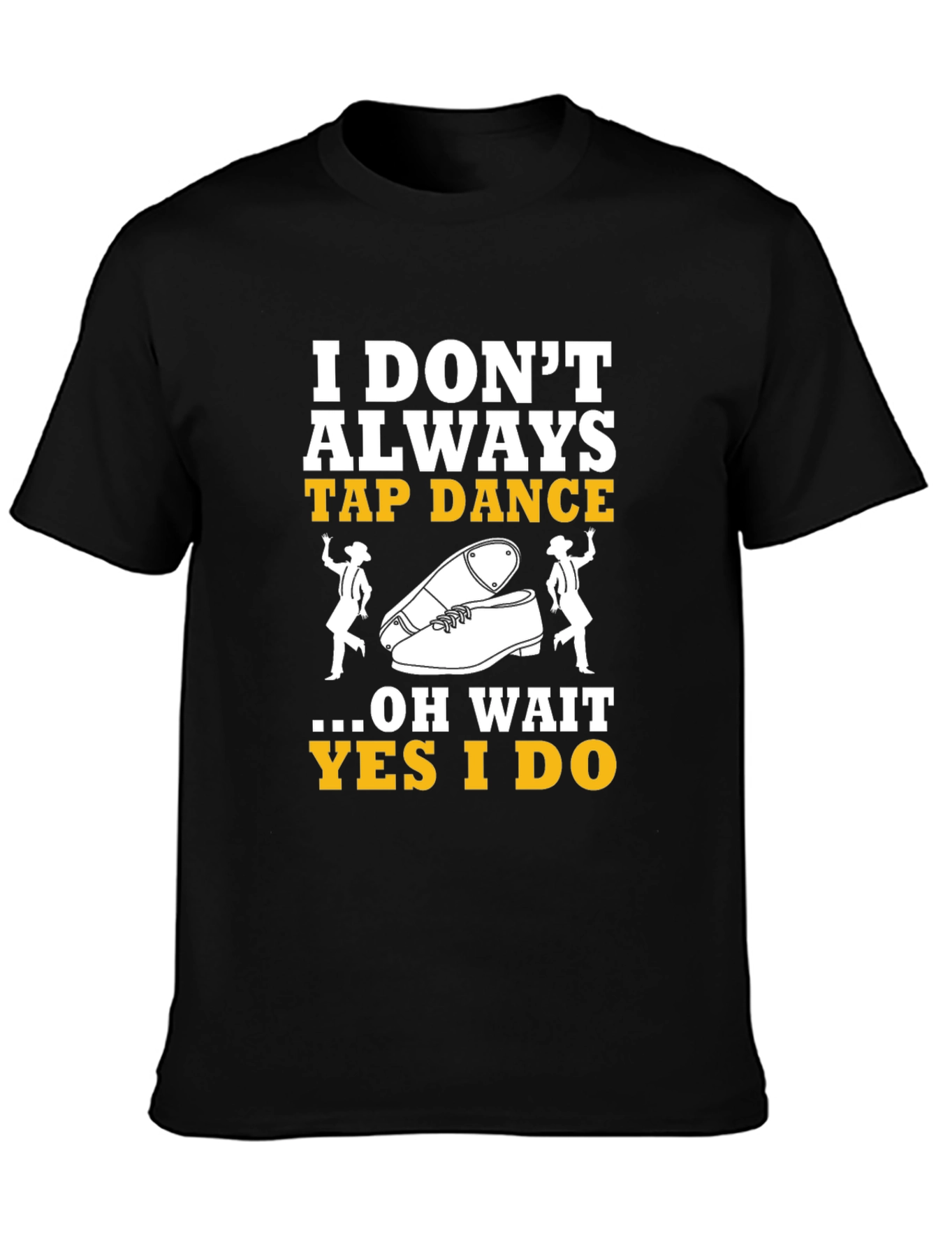 Tap Dance T-Shirt - I Dont Always Tap Dance...