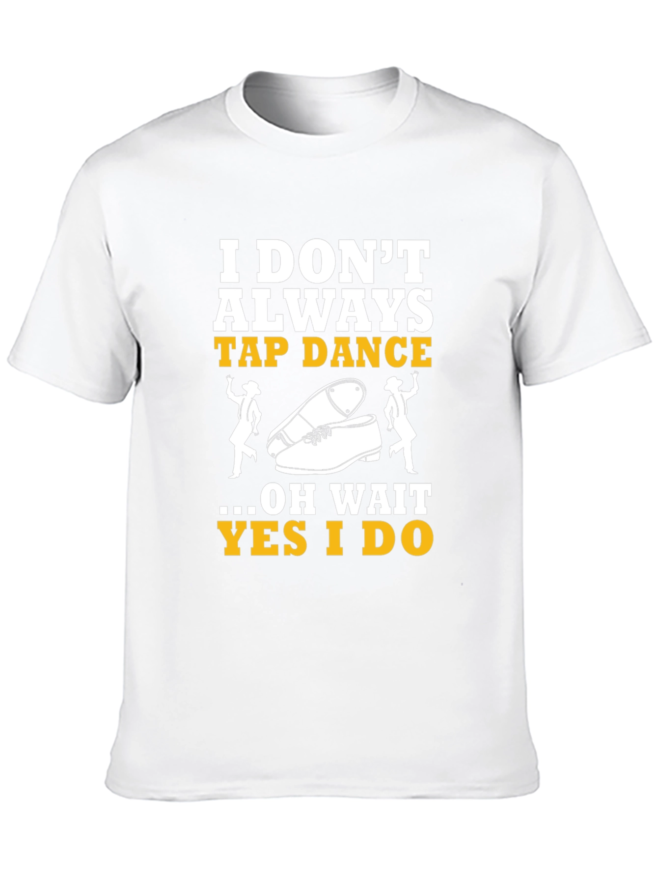 Tap Dance T-Shirt - I Dont Always Tap Dance...