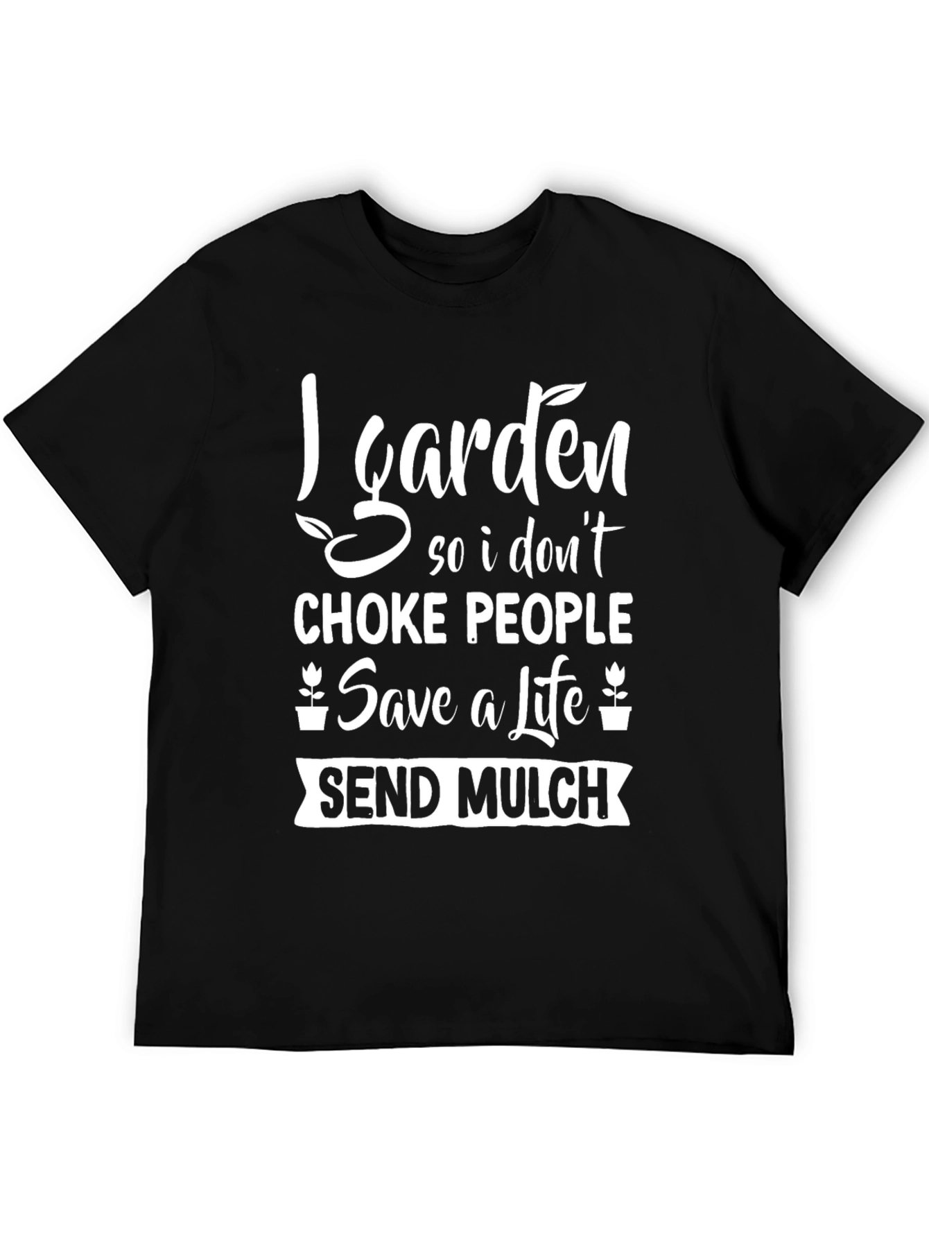 Gardening Humor T-Shirt: Save a Life Send Mulch!