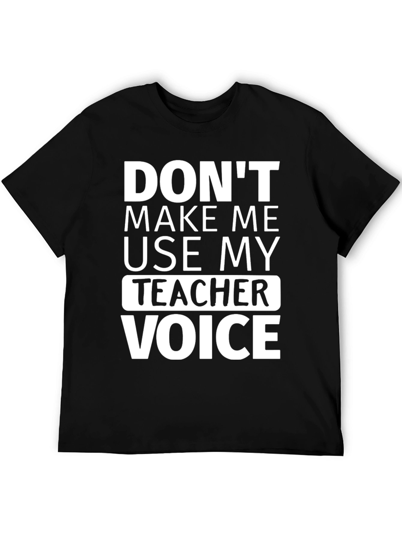 Dont Make Me Use My Teacher Voice T-Shirt