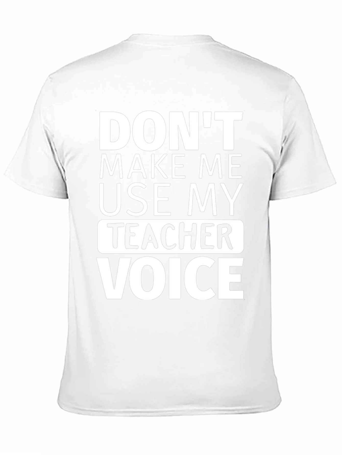 Dont Make Me Use My Teacher Voice T-Shirt