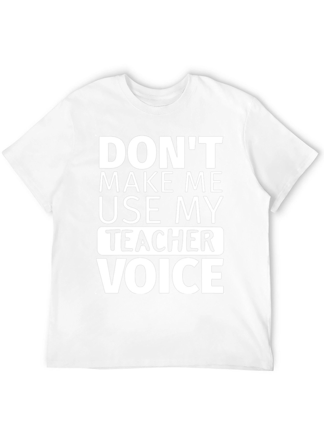 Dont Make Me Use My Teacher Voice T-Shirt